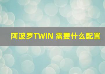 阿波罗TWIN 需要什么配置